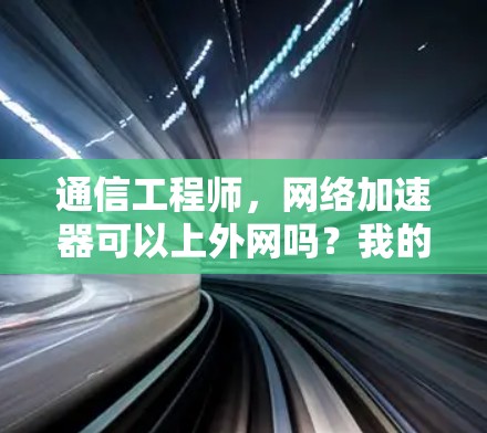 通信工程师，网络加速器可以上外网吗？我的看法是…