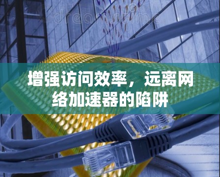 增强访问效率，远离网络加速器的陷阱