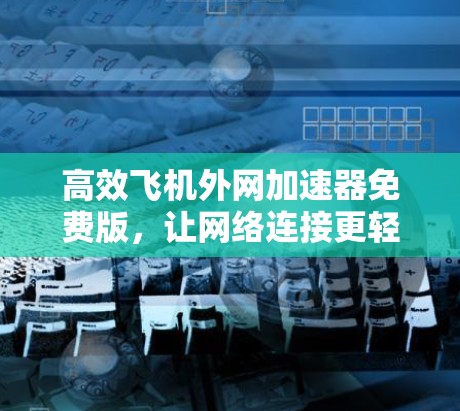 高效飞机外网加速器免费版，让网络连接更轻松