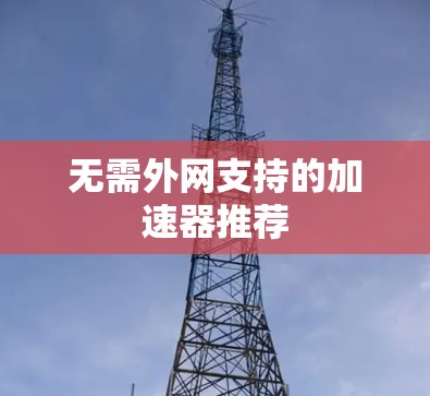 无需外网支持的加速器推荐