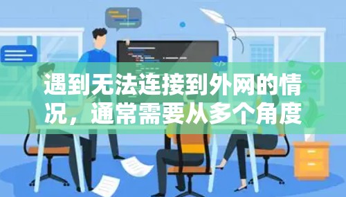 遇到无法连接到外网的情况，通常需要从多个角度进行排查和解决。以下是一步步的解决方案