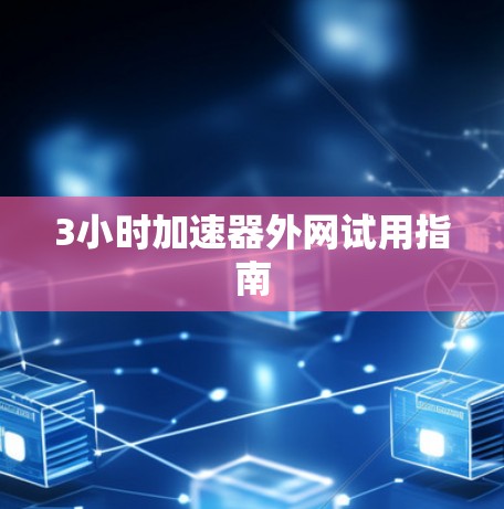3小时加速器外网试用指南