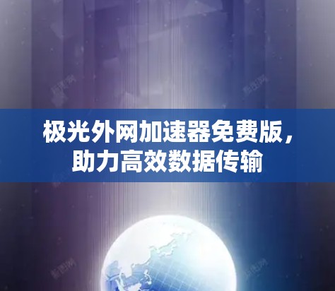 极光外网加速器免费版，助力高效数据传输
