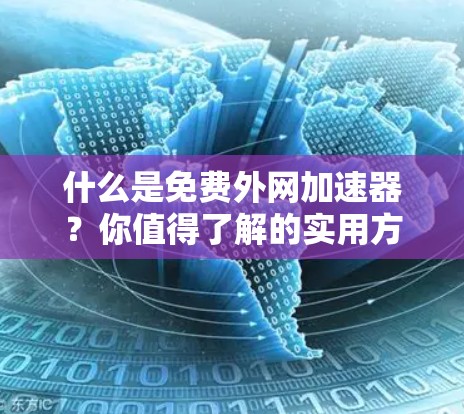 什么是免费外网加速器？你值得了解的实用方法