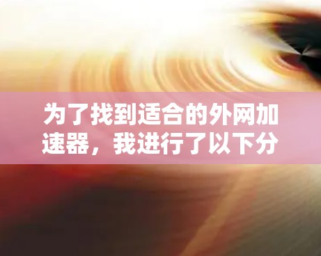 为了找到适合的外网加速器，我进行了以下分析