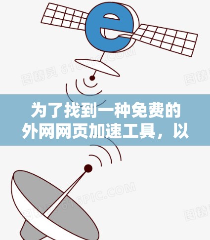 为了找到一种免费的外网网页加速工具，以下是一些建议和步骤，帮助您在遵守法律和安全的前提下进行选择