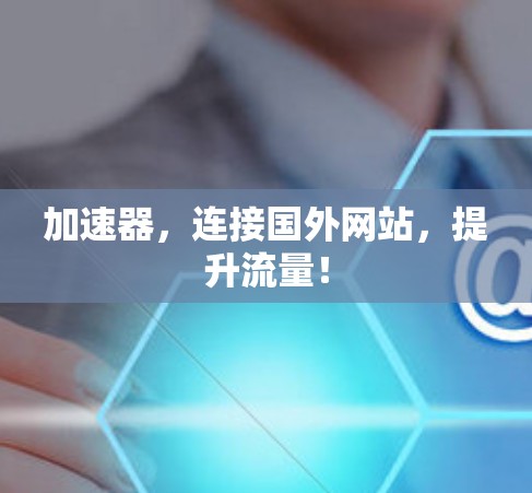 加速器，连接国外网站，提升流量！