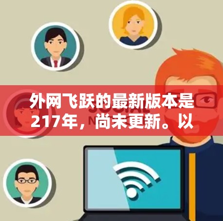 外网飞跃的最新版本是217年，尚未更新。以下是其主要特点和功能