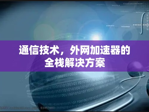 通信技术，外网加速器的全栈解决方案