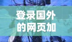登录国外的网页加速器是一个非常有用的工具，可以帮助用户更快地访问网页，节省大量时间。以下是一些国际知名的网页加速器网站链接，供您参考
