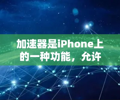 加速器是iPhone上的一种功能，允许在Wi-Fi或3G网络不好的情况下使用手机应用。以下是关于加速器的详细步骤和注意事项