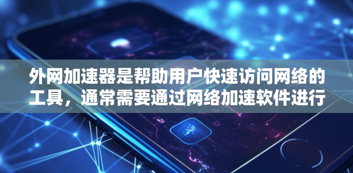 外网加速器是帮助用户快速访问网络的工具，通常需要通过网络加速软件进行下载和使用。以下是一些常见且免费的外网加速器推荐，它们通常支持两小时的使用时间