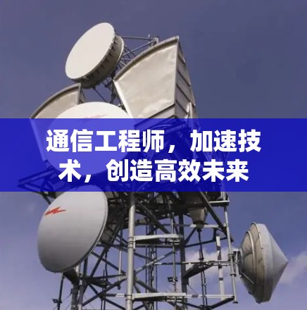 通信工程师，加速技术，创造高效未来