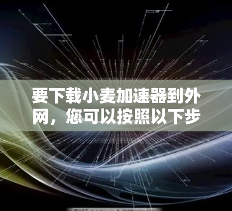 要下载小麦加速器到外网,您可以按照以下步骤操作 要下载小麦加速器到外网,您可以按照以下步骤操作