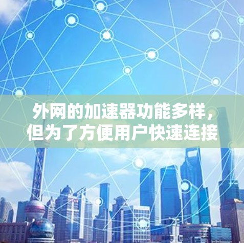外网的加速器功能多样，但为了方便用户快速连接到服务器，以下是一些常用的加速器排名前十，供参考
