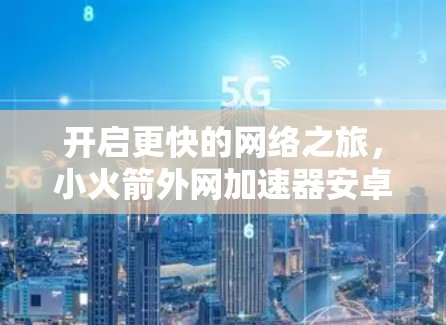 开启更快的网络之旅，小火箭外网加速器安卓版