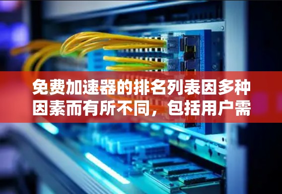 免费加速器的排名列表因多种因素而有所不同，包括用户需求、优化算法、缓存策略、用户评价、适用场景、更新速度以及工具的权威信息。以下是对这些因素的详细分析