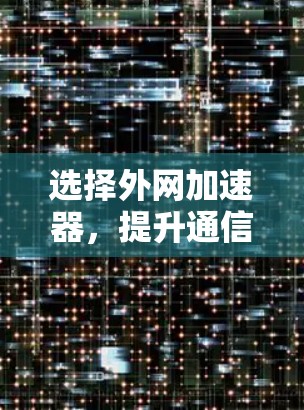 选择外网加速器，提升通信效率的关键步骤