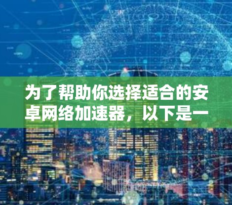为了帮助你选择适合的安卓网络加速器，以下是一些详细的步骤和建议