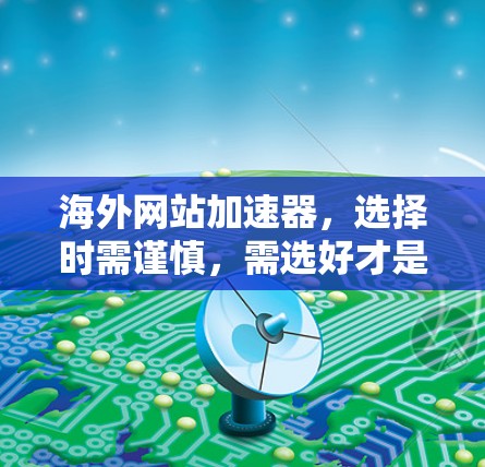 海外网站加速器，选择时需谨慎，需选好才是你的首选！