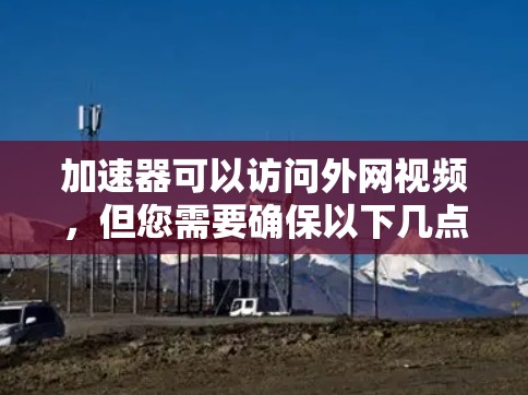加速器可以访问外网视频，但您需要确保以下几点