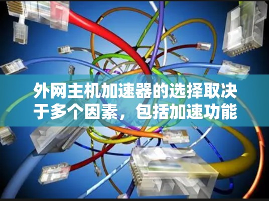 外网主机加速器的选择取决于多个因素，包括加速功能、速度、响应时间和预算。以下是一些常见的加速器推荐和使用技巧