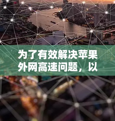 为了有效解决苹果外网高速问题，以下是一个详细的步骤指南