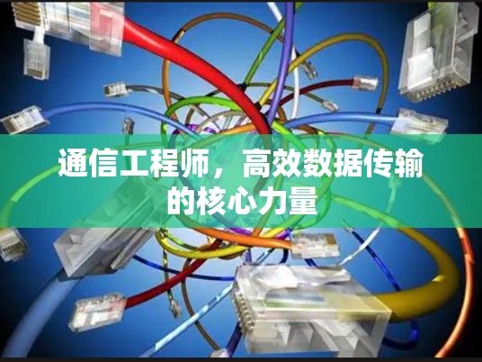 通信工程师，高效数据传输的核心力量