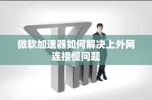 微软加速器如何解决上外网连接慢问题