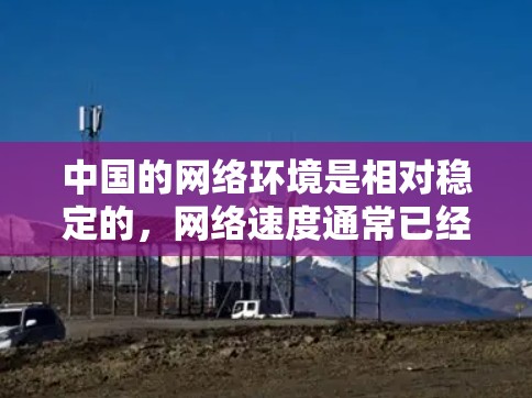 中国的网络环境是相对稳定的，网络速度通常已经足够快，适合使用加速软件。以下是一些可以考虑的加速软件