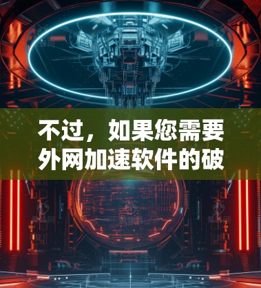 不过，如果您需要外网加速软件的破解，通常需要针对恶意软件进行破解。下面是几种常见的外网加速软件，您可以尝试下载后进行安全检测