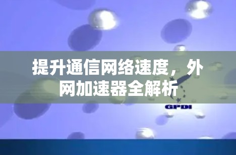 提升通信网络速度，外网加速器全解析