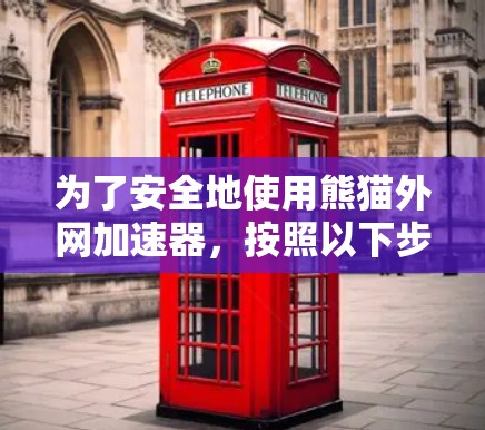 为了安全地使用熊猫外网加速器，按照以下步骤操作