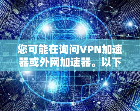 您可能在询问VPN加速器或外网加速器。以下是一些可靠的VPN加速软件推荐，您可以在使用前确认是否需要24小时在线服务或加密