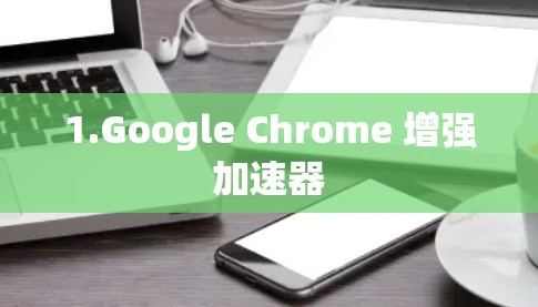 1.Google Chrome 增强加速器