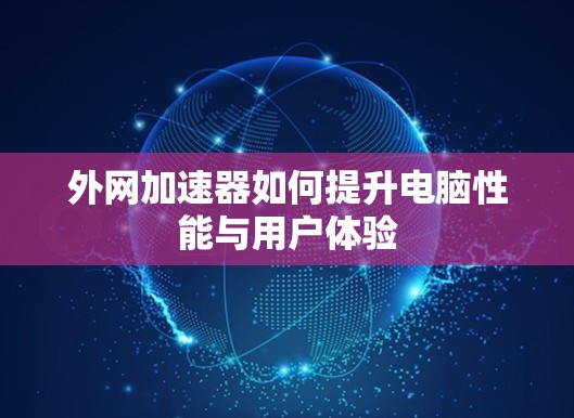 外网加速器如何提升电脑性能与用户体验