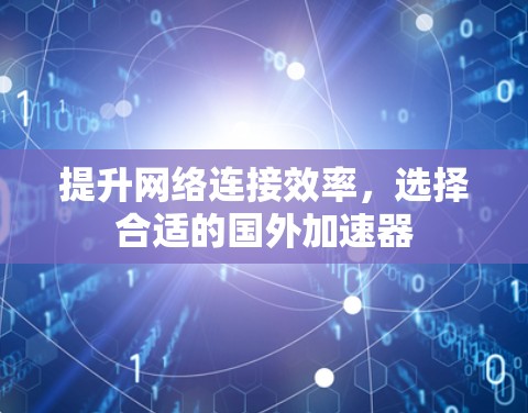 提升网络连接效率，选择合适的国外加速器