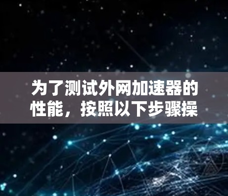 为了测试外网加速器的性能，按照以下步骤操作
