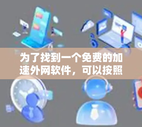 为了找到一个免费的加速外网软件，可以按照以下步骤操作