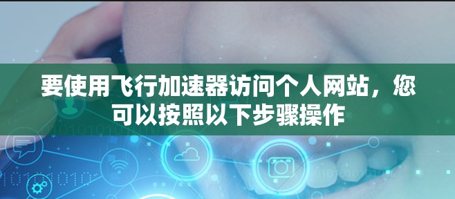 要使用飞行加速器访问个人网站，您可以按照以下步骤操作