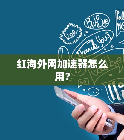 红海外网加速器怎么用？