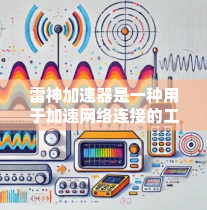雷神加速器是一种用于加速网络连接的工具，通常需要一定的网络带宽来运行功能。以下是一些关键点