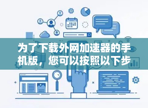 为了下载外网加速器的手机版，您可以按照以下步骤进行