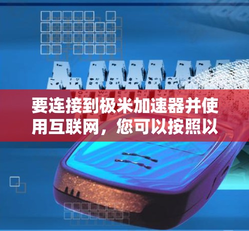 要连接到极米加速器并使用互联网，您可以按照以下步骤操作