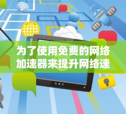 为了使用免费的网络加速器来提升网络速度，以下是一些推荐和建议