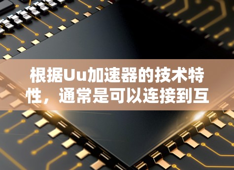 根据Uu加速器的技术特性，通常是可以连接到互联网的，但需要确保用户能够接受连接，并在使用过程中保持稳定。以下是一个详细的解释