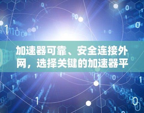 加速器可靠、安全连接外网，选择关键的加速器平台