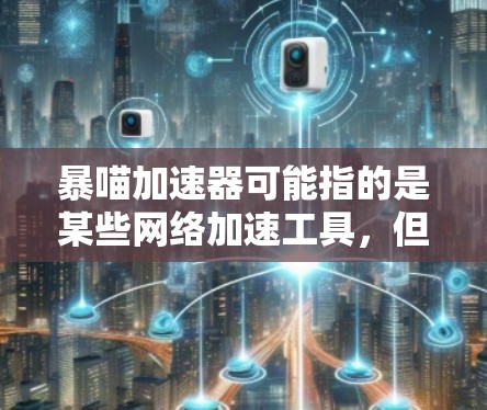 暴喵加速器可能指的是某些网络加速工具，但具体功能和是否能上外网取决于你使用的加速器的具体版本和功能设置。以下是一些常见的网络加速工具和它们的特点