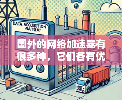 国外的网络加速器有很多种，它们各有优缺点，适合不同的需求。以下是一些推荐的国外网络加速器