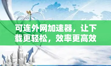 可连外网加速器，让下载更轻松，效率更高效